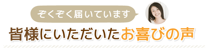 皆様にいただいたお喜びの声